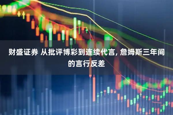 财盛证券 从批评博彩到连续代言, 詹姆斯三年间的言行反差
