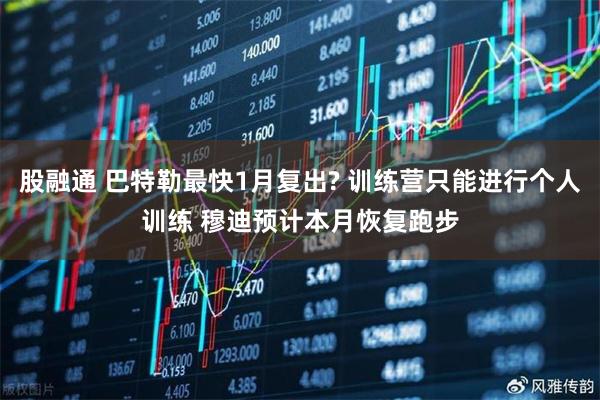 股融通 巴特勒最快1月复出? 训练营只能进行个人训练 穆迪预计本月恢复跑步