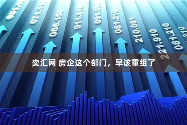 奕汇网 房企这个部门，早该重组了