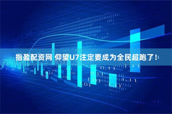 指盈配资网 仰望U7注定要成为全民超跑了！