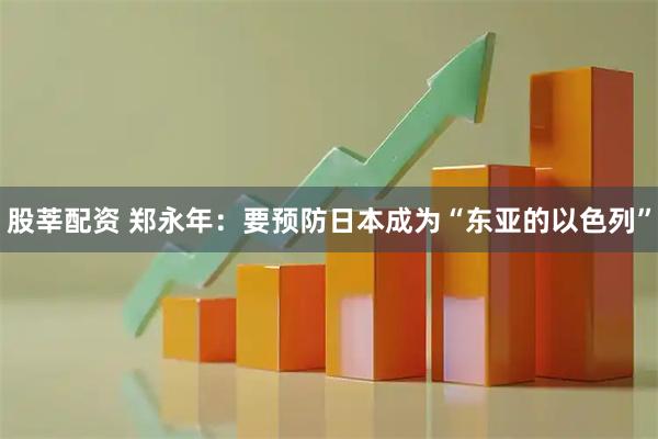 股莘配资 郑永年：要预防日本成为“东亚的以色列”