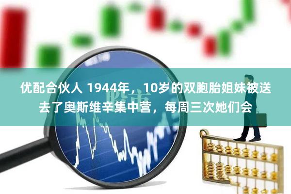 优配合伙人 1944年，10岁的双胞胎姐妹被送去了奥斯维辛集中营，每周三次她们会