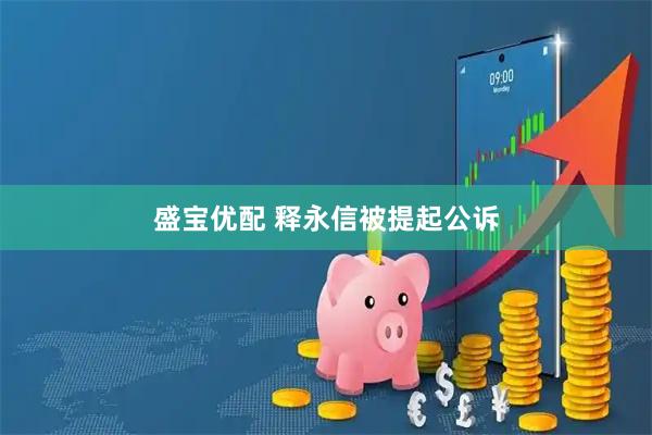 盛宝优配 释永信被提起公诉