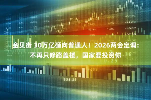 金贝街 30万亿砸向普通人！2026两会定调：不再只修路盖楼，国家要投资你