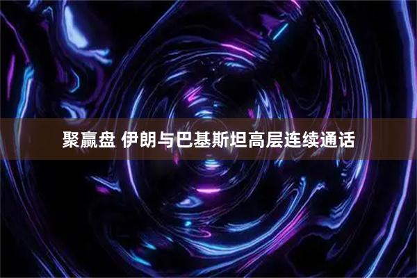 聚赢盘 伊朗与巴基斯坦高层连续通话
