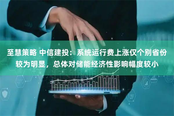 至慧策略 中信建投：系统运行费上涨仅个别省份较为明显，总体对储能经济性影响幅度较小