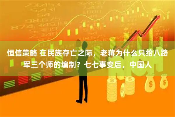 恒信策略 在民族存亡之际，老蒋为什么只给八路军三个师的编制？七七事变后，中国人