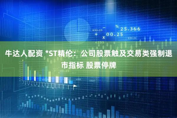 牛达人配资 *ST精伦：公司股票触及交易类强制退市指标 股票停牌