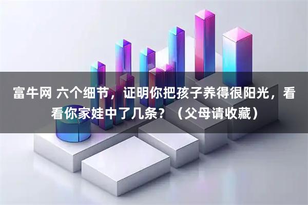 富牛网 六个细节,证明你把孩子养得很阳光,看看你家娃中了几条?(父母请收藏)