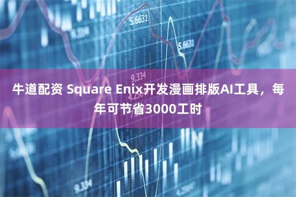 牛道配资 Square Enix开发漫画排版AI工具，每年可节省3000工时