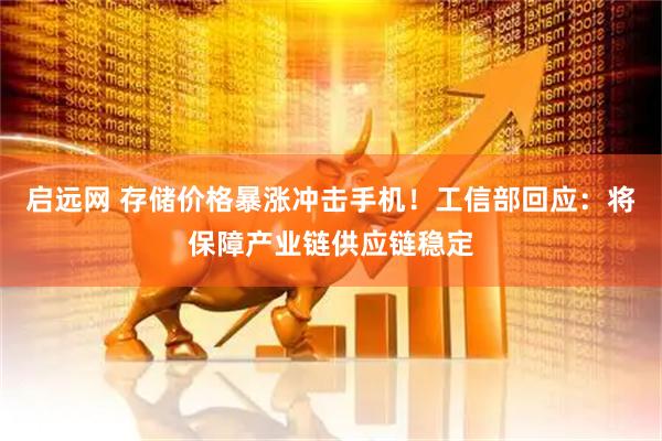 启远网 存储价格暴涨冲击手机!工信部回应:将保障产业链供应链稳定