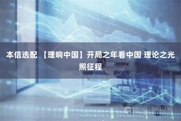 本信选配 【理响中国】开局之年看中国 理论之光照征程