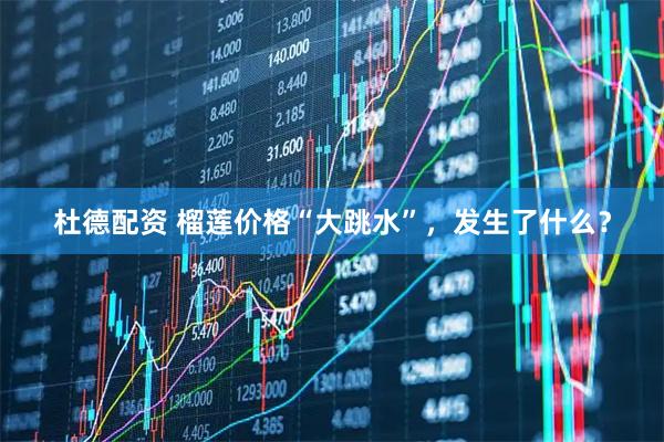 杜德配资 榴莲价格“大跳水”，发生了什么？